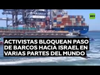 Activistas bloquean el paso de barcos hacia israel en varias partes del mundo