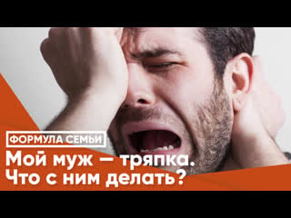 Мой муж тряпка что с ним делать?