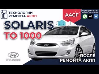 Hyundai solaris то 1000 после кап ремонта акпп a4cf