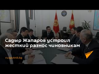 Садыр жапаров устроил жесткий разнос чиновникам