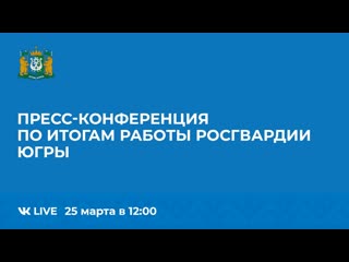 25 марта в 1200 пресс конференция по итогам работы росгвардии югры