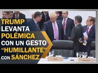 Trump levanta polémica con un gesto “humillante” con sánchez