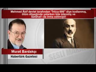 Murat bardakçı mehmed âkif devlet tarafından “i̇rtica 906” diye kodlanmış, ölüm döşeğinde yatarken