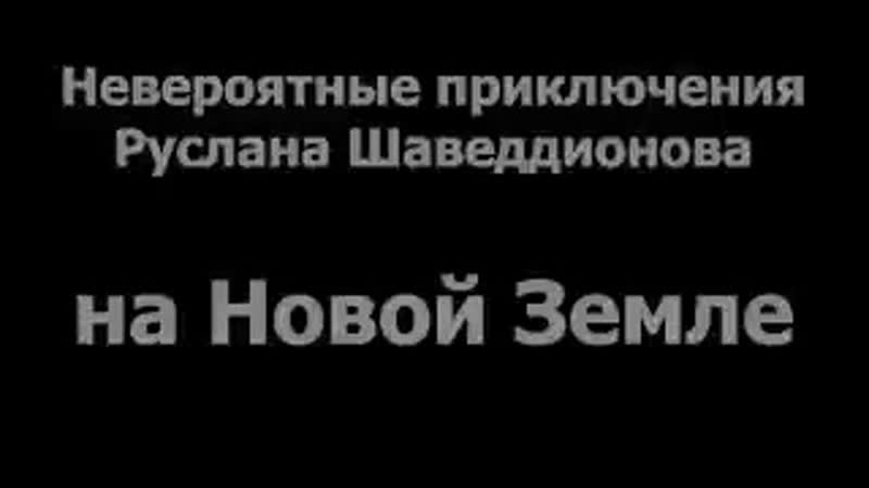 Невероятные приключения руслана шаведдинова на новой земле mp4