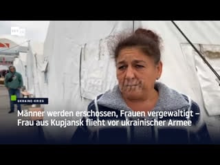 Männer werden erschossen, frauen vergewaltigt – frau aus kupjansk flieht vor ukrainischer armee