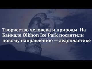 Творчество человека и природы на байкале olkhon ice park посвятили новому направлению ледопластике