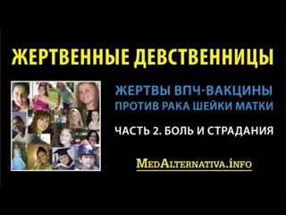 Жертвенные девственницы (жертвы вакцины против впч) часть 2 боль и страдания