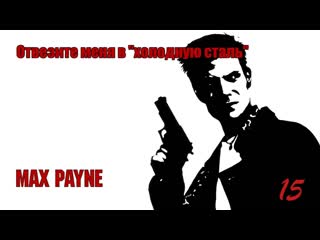 Max payne 15 серия отвезите меня в ''холодную сталь''