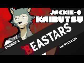 Выдающиеся звери опенинг 2 [kaibutsu] (русский кавер от jackie o feat b lion)