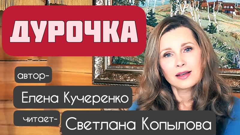 «дурочка» рассказ автор елена кучеренко, читает светлана копылова
