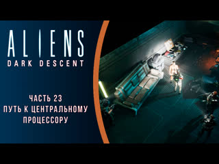 Aliens dark descent прохождение с комментариями часть 23 путь к центральному процессору