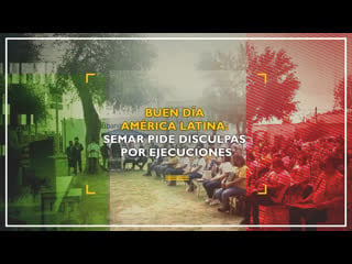 Buen día américa latina semar pide disculpas por ejecuciones