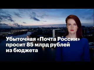 Убыточная "почта россии" просит 85 млрд рублей из бюджета