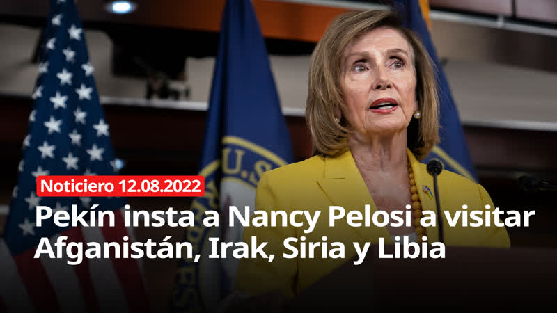 Pekín insta a nancy pelosi a visitar afganistán, irak, siria y libia noticiero 12/08/2022