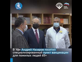 В уфе андрей назаров посетил специализированный пункт вакцинации для пожилых людей 65+