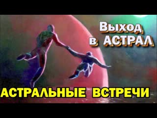 Выход в астрал встречи из астрала с физическим человеком в каких состояниях это возможно