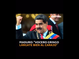 🇻🇪 maduro "vocero gringo lárgate bien al carajo"