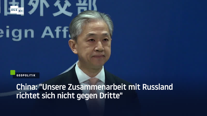 China "unsere zusammenarbeit mit russland richtet sich nicht gegen dritte"