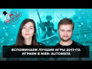 Лучшие игры 2017 го евгения корнеева и артем комолятов играют в nier automata