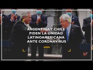 Argentina y chile piden la unidad latinoamericana ante coronavirus