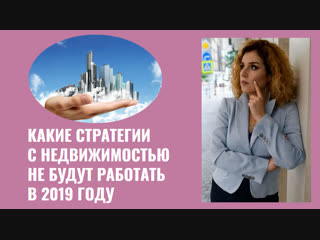 Какие стратегии с недвижимостью не будут работать в 2019 году вебинар