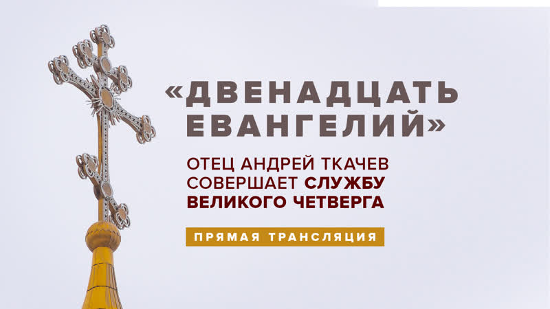 "двенадцать евангелий" отец андрей ткачев совершает службу великого четверга