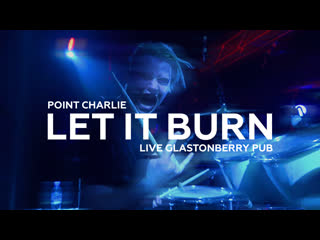 Point charlie – let it burn (live glastonberry pub)