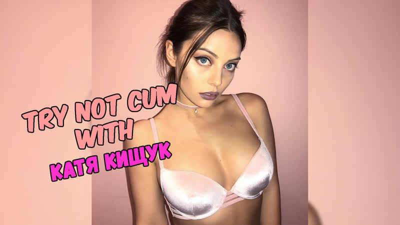 Jerk off/try not cum|катя кищук