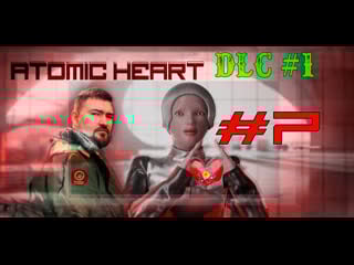 Atomic heart #7 сюжетное dlc 2 канальные шарики для элеаноры финал