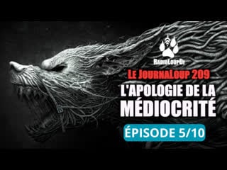 🐺 le journaloup 209 l'apologie de la médiocrité (partie 5/10) ‼