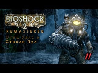 Bioshock 2 remastered 11 серия отец уэлс и стэнли пул