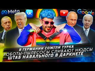 В германии сожгли турка / роботы пылесосы сливают нюдсы / штаб навального в даркнете