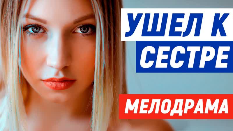 Высокого качества фильм обязан посмотреть каждый ушел к сестре русские мелодрамы новинки 2021
