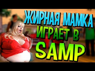 Жирная мамка играет в samp