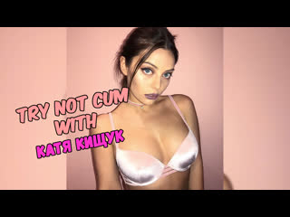 Jerk off/try not cum|катя кищук