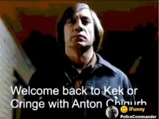 Kek or cringe show with anton chigurh