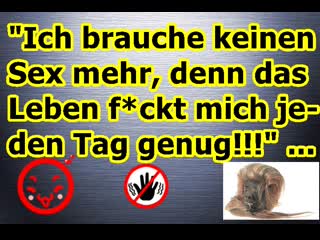 „ich brauche keinen sex mehr, denn das leben f*ckt mich jeden tag genug!!!“