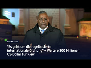 "es geht um die regelbasierte internationale ordnung" – weitere 100 millionen us dollar für kiew