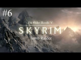 Skyrim tomb raider 6 серия в которой олд становится многодетным отцом