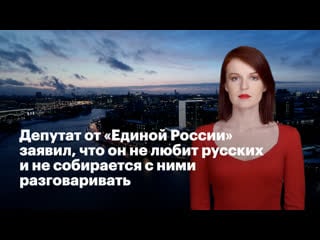 Депутат от "единой россии" заявил, что он не любит русских и не собирается с ними разговаривать