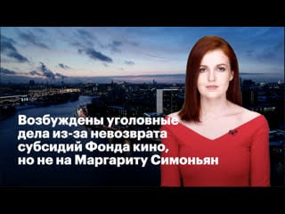 Возбуждены уголовные дела из за невозврата субсидий фонда кино, но не на маргариту симоньян