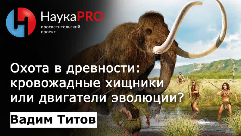 Охота в древности кровожадные хищники или двигатели эволюции? – палеонтолог вадим титов | научпоп