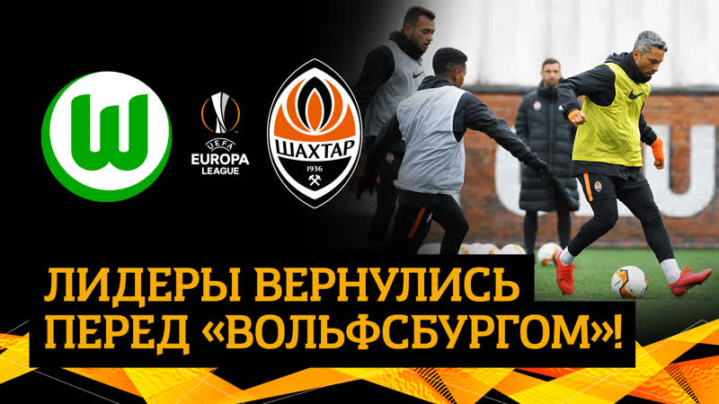 Возвращение лидеров шахтера перед вольфсбургом | все внимание – на лигу европы!