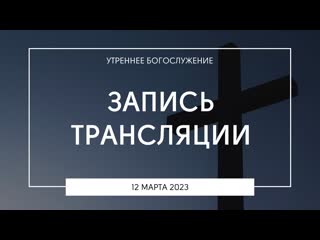 Утреннее богослужение | 12 03 2023