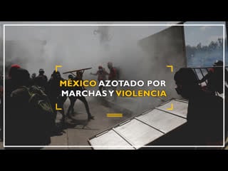 México azotado por marchas y violencia