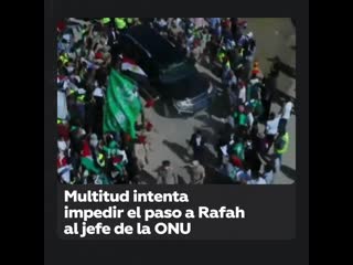 Una multitud intenta bloquear el paso al jefe de la onu en rafah