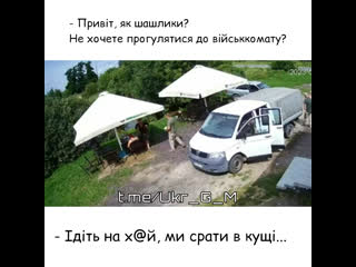 Привіт, як шашлики? не хочете прогулятися до військкомату? iдіть на х@й, ми срати в кущі