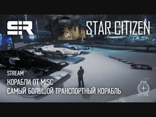 Star citizen корабли от misc | самый большой транспортный корабль!