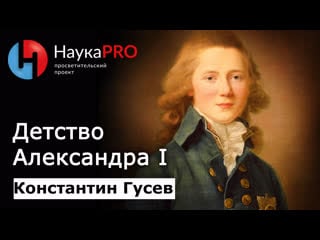 Детство александра i кратко – историк константин гусев | лекции по истории | научпоп | наукаpro