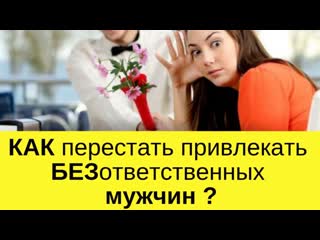 Как перестать привлекать безответственных мужчин